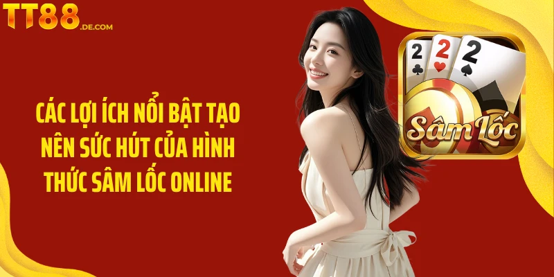 Các lợi ích nổi bật tạo nên sức hút của hình thức sâm lốc online